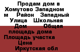 Продам дом в Хомутово Западном 200 м2 › Район ­ Западный › Улица ­ Школьная › Дом ­ 74 › Общая площадь дома ­ 200 › Площадь участка ­ 1 200 › Цена ­ 4 550 000 - Иркутская обл., Иркутский р-н, Хомутово с. Недвижимость » Дома, коттеджи, дачи продажа   . Иркутская обл.